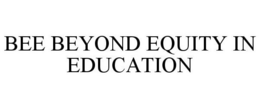 BEE BEYOND EQUITY IN EDUCATION trademark