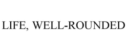 LIFE, WELL-ROUNDED trademark