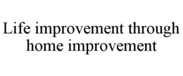 LIFE IMPROVEMENT THROUGH HOME IMPROVEMENT trademark