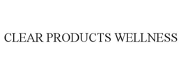CLEAR PRODUCTS WELLNESS trademark