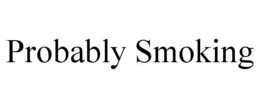 PROBABLY SMOKING trademark