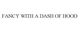 FANCY WITH A DASH OF HOOD trademark