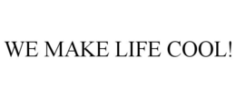 WE MAKE LIFE COOL! trademark