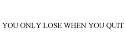 YOU ONLY LOSE WHEN YOU QUIT trademark