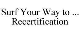 SURF YOUR WAY TO ... RECERTIFICATION trademark