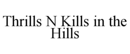 THRILLS N KILLS IN THE HILLS trademark