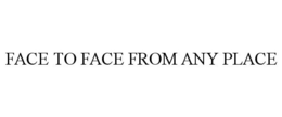 FACE TO FACE FROM ANY PLACE trademark
