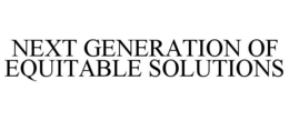NEXT GENERATION OF EQUITABLE SOLUTIONS trademark
