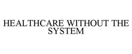 HEALTHCARE WITHOUT THE SYSTEM trademark