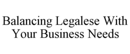 BALANCING LEGALESE WITH YOUR BUSINESS NEEDS trademark