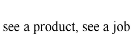 SEE A PRODUCT, SEE A JOB trademark
