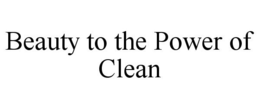 BEAUTY TO THE POWER OF CLEAN trademark