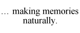 ... MAKING MEMORIES NATURALLY. trademark