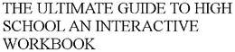 THE ULTIMATE GUIDE TO HIGH SCHOOL AN INTERACTIVE WORKBOOK trademark