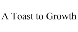 A TOAST TO GROWTH trademark
