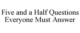 FIVE AND A HALF QUESTIONS EVERYONE MUST ANSWER trademark