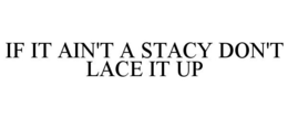 IF IT AIN'T A STACY DON'T LACE IT UP trademark