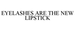 EYELASHES ARE THE NEW LIPSTICK trademark