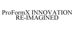 PROFORMX INNOVATION RE-IMAGINED trademark