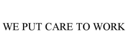 WE PUT CARE TO WORK trademark