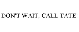 DON'T WAIT, CALL TATE! trademark