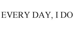 EVERY DAY, I DO trademark