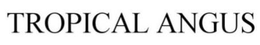 TROPICAL ANGUS trademark