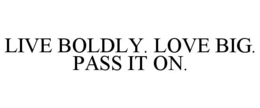 LIVE BOLDLY. LOVE BIG. PASS IT ON. trademark
