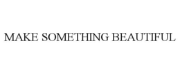 MAKE SOMETHING BEAUTIFUL trademark
