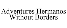 ADVENTURES HERMANOS WITHOUT BORDERS trademark
