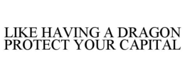 LIKE HAVING A DRAGON PROTECT YOUR CAPITAL trademark