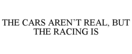 THE CARS AREN'T REAL, BUT THE RACING IS trademark