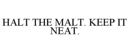 HALT THE MALT. KEEP IT NEAT. trademark