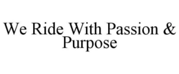 WE RIDE WITH PASSION & PURPOSE trademark