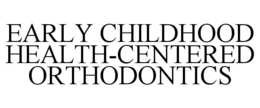 EARLY CHILDHOOD HEALTH-CENTERED ORTHODONTICS trademark
