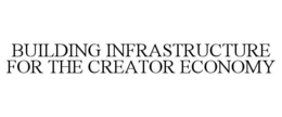 BUILDING INFRASTRUCTURE FOR THE CREATOR ECONOMY trademark
