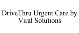 DRIVETHRU URGENT CARE BY VIRAL SOLUTIONS trademark