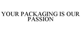 YOUR PACKAGING IS OUR PASSION trademark