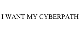I WANT MY CYBERPATH trademark