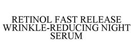 RETINOL FAST RELEASE WRINKLE-REDUCING NIGHT SERUM trademark