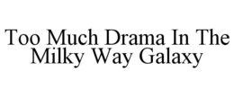 TOO MUCH DRAMA IN THE MILKY WAY GALAXY trademark