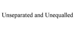 UNSEPARATED AND UNEQUALLED trademark