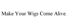 MAKE YOUR WIGS COME ALIVE. trademark