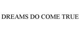DREAMS DO COME TRUE trademark
