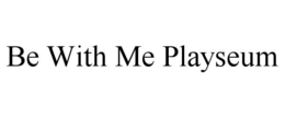 BE WITH ME PLAYSEUM trademark