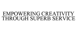 EMPOWERING CREATIVITY THROUGH SUPERB SERVICE trademark