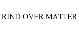 RIND OVER MATTER trademark