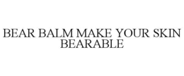 BEAR BALM MAKE YOUR SKIN BEARABLE trademark