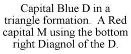 CAPITAL BLUE D IN A TRIANGLE FORMATION. A RED CAPITAL M USING THE BOTTOM RIGHT DIAGNOL OF THE D. trademark