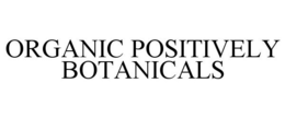ORGANIC POSITIVELY BOTANICALS trademark